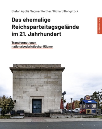 Stefan Applis, Ingmar Reither, Richard Rongstock - Das ehemalige Reichsparteitagsgelände im 21. Jahrhundert Transformationen nationalsozialistischer Räume