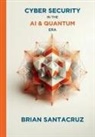 Brian Santacruz - CYBERSECURITY IN THE AI & QUANTUM ERA