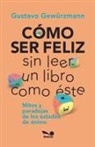 Gustavo Gewürzmann - CÓMO SER FELIZ SIN LEER UN LIBRO COMO ÉSTE