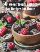 Kelly Johnson - 50 Sweet Treats without Sugar Recipes for Home