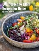 Kelly Johnson - 50 Garden to Table Recipes for Home