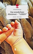 Scheichenberger - Das wunderbare Abenteuer - "LEBEN". Life is a Story - story.one