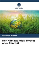 Ashutosh Mishra - Der Klimawandel: Mythos oder Realität