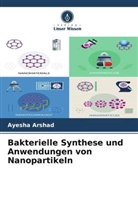 Ayesha Arshad - Bakterielle Synthese und Anwendungen von Nanopartikeln