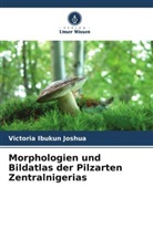 Victoria Ibukun Joshua - Morphologien und Bildatlas der Pilzarten Zentralnigerias