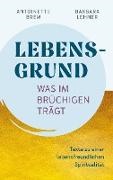 Antoinette Brem, Barbara Lehner - Lebensgrund - Was im Brüchigen trägt Texte zu einer lebensfreundichen Spiritualität