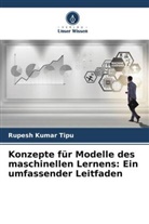 RUPESH KUMAR TIPU - Konzepte für Modelle des maschinellen Lernens: Ein umfassender Leitfaden