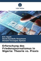 Donald Ajekwe, Donald Terungwa Ajekwe, Eric Ikpah, David Aondofa Orayimam - Erforschung des Friedensjournalismus in Nigeria: Theorie vs. Praxis