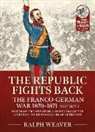Ralph Weaver - The Republic Fights Back: The Franco-German War 1870-1871 Volume 2
