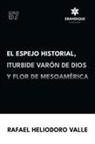 Rafael Heliodoro Valle - El Espejo Historial, Iturbide Varón de Dios y Flor de Mesoamérica