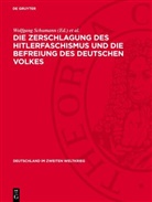 Wolfgang Bleyer, Olaf Groehler, Wolfgang Schumann - Die Zerschlagung des Hitlerfaschismus und die Befreiung des deutschen Volkes