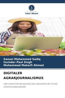 Ahmad, Muhammad Makarfi Ahmad, Sanusi Mohammed Sadiq, Invinder Paul Singh - DIGITALER AGRARJOURNALISMUS EINE VISION FÜR EINE NACHHALTIGE LANDWIRTSCHAFT IN DEN ENTWICKLUNGSLÄNDERN