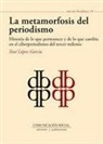 Xosé López García - La metamorfosis del periodismo : historia de lo que permanece y de lo que cambia en el ciberperiodismo del tercer milenio