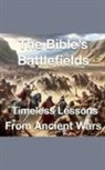 Joshua Rhoades - The Bible's Battlefields- Timeless Lessons from Ancient Wars