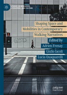 Adrien Frenay, Giulio Iacoli, Lucia Quaquarelli - Shaping Space and Mobilities in Contemporary Walking Narratives