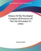 Charles Welch - History Of The Worshipful Company Of Pewterers Of The City Of London V2 (1902)