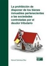 Manuel Santolaya Blay - La prohibición de disponer de los bienes inmuebles pertenecientes a las sociedades controladas por el deudor tributario