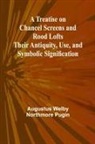 Augustus Welby Northmore Pugin - A Treatise on Chancel Screens and Rood Lofts Their Antiquity, Use, and Symbolic Signification