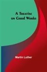 Martin Luther - A Treatise on Good Works