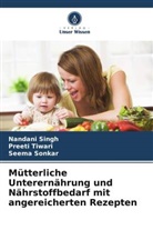 Nandani Singh, Seema Sonkar, Preeti Tiwari - Mütterliche Unterernährung und Nährstoffbedarf mit angereicherten Rezepten