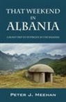 Peter J Meehan - That Weekend in Albania