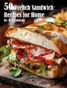 Kelly Johnson - 50 French Sandwich Recipes for Home