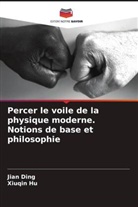 Jian Ding, Xiuqin Hu - Percer le voile de la physique moderne. Notions de base et philosophie
