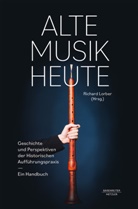 Richard Lorber - Alte Musik heute -Geschichte und Perspektiven Historischer Aufführungspraxis. Ein Handbuch-