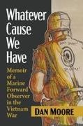 Dan Moore, Moore Dan - Whatever Cause We Have Memoir of a Marine Forward Observer in the Vietnam War