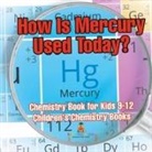 Baby - How Is Mercury Used Today? Chemistry Book for Kids 9-12 | Children's Chemistry Books