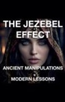 Joshua Rhoades - The Jezebel Effect - Ancient Manipulations Modern Lessons
