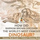 Baby - How Did Barnum Brown Discover The World's Most Famous Dinosaur? Dinosaur Book Grade 2 | Children's Dinosaur Books