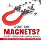 Baby - What are Magnets? A Child's Guide to Understanding Magnets - Science Book for Elementary School | Children's How Things Work Books