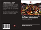 Abel Hernández-Muñoz - L'Aquariumisme, le monde fascinant des aquariums