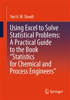 Yuri A W Shardt, Yuri A. W. Shardt, Yuri A.W. Shardt - Using Excel to Solve Statistical Problems: A Practical Guide to the Book "Statistics for Chemical and Process Engineers"