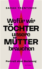 Sarah Trentzsch - Wofür wir Töchter unsere Mütter brauchen