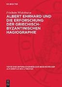 Friedhelm Winkelmann - Albert Ehrhard und die Erforschung der griechisch-byzantinischen Hagiographie - dargestellt an Hand des Briefwechsels Ehrhards mit Adolf von Harnack, Carl Schmidt, Hans Lietzmann, Walther Eltester und Peter Heseler