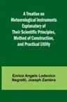 Enrico Angelo Lodovico Negretti, Joseph Zambra - A Treatise on Meteorological Instruments Explanatory of Their Scientific Principles, Method of Construction, and Practical Utility