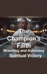 Joshua Rhoades - The Champion's Faith - Wrestling and Achieving Spiritual Victory