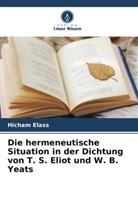 Hicham Elass - Die hermeneutische Situation in der Dichtung von T. S. Eliot und W. B. Yeats