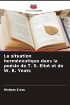 Hicham Elass - La situation herméneutique dans la poésie de T. S. Eliot et de W. B. Yeats