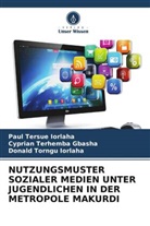 Cyprian Terhemba Gbasha, Iorl, Donald Torngu Iorlaha, Paul Tersue Iorlaha - NUTZUNGSMUSTER SOZIALER MEDIEN UNTER JUGENDLICHEN IN DER METROPOLE MAKURDI
