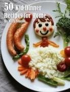 Kelly Johnson - 50 Kid Dinner Recipes for Home