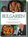 Monika Dimitrova - Bulgarien Kochbuch: Die leckersten Rezepte der bulgarischen Küche für jeden Geschmack und Anlass - inkl. Brotrezepten, Fingerfood, Dips & Getränken