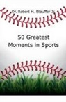 Robert H. Jr. Stauffer - 50 Greatest Moments in Sports