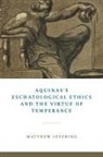 Matthew Levering - Aquinas''s Eschatological Ethics and the Virtue of Temperance