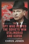 Chris Jones - The Spy Who Helped the Soviets Win Stalingrad and Kursk
