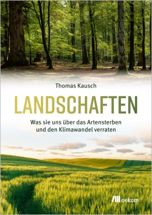 Thomas Kausch - Landschaften - Was sie uns über das Artensterben und den Klimawandel verraten
