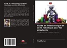 Hirak Sarkar - Guide de l'électronique et de la robotique pour les débutants