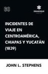 John L Stephens - Incidentes de viaje en Centro América, Chiapas y Yucatán (1839)